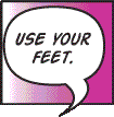 Use your feet.